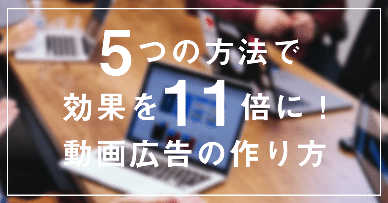 5つの方法で効果を11倍に 効果のある動画広告の作り方 Kaizen Platform 公式note