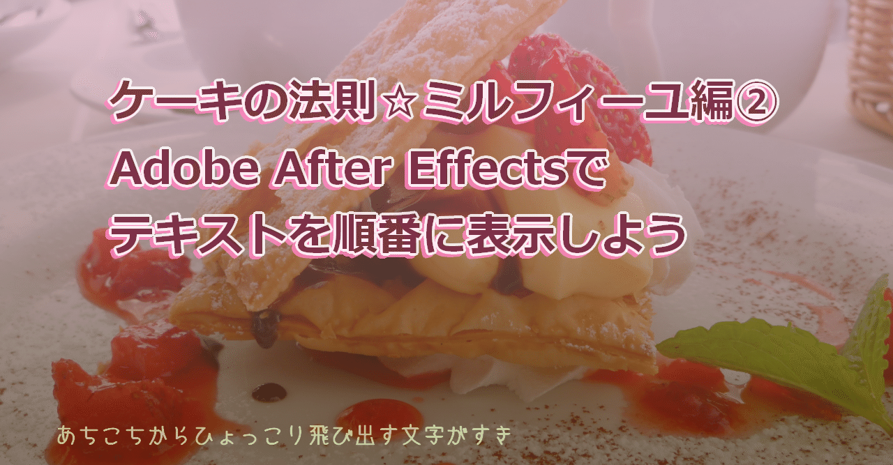 ケーキの法則 ミルフィーユ編 Adobe After Effectsでテキストを動かそう Creator Miho Note ケーキの法則 ミルフィーユ編 Adobe After Effectsでテキストを動かそう Creator Miho Note