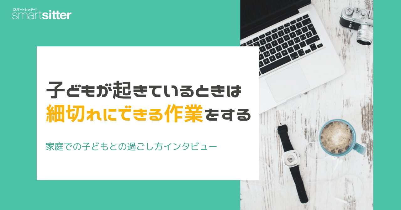 子どもが起きているときは 細切れにできる作業をする 家庭での子どもとの過ごし方インタビュー ポピンズシッター 旧スマートシッター 公式 Note