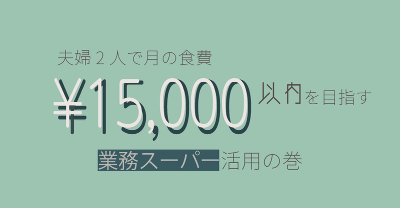 夫婦2人で月の食費¥15,000以内を目指す「業務スーパー活用の巻」⓪