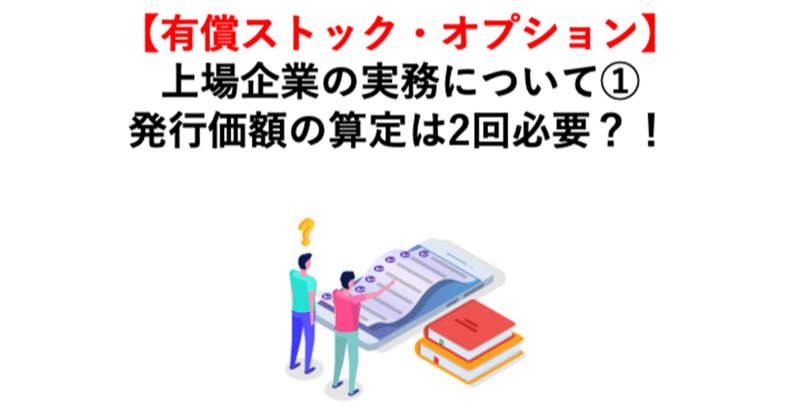 【有償ストック・オプション】
上場企業の実務について①
発行価額の算定は2回必要？！