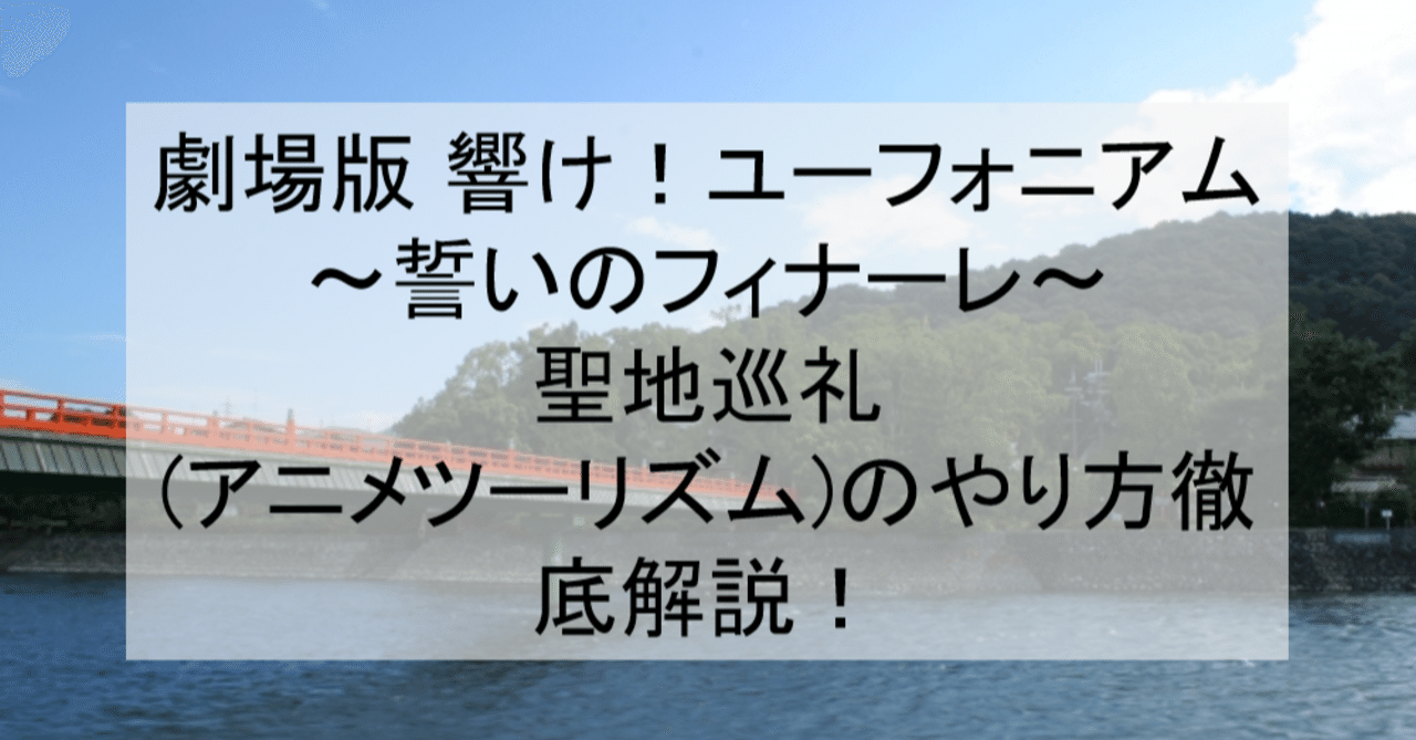 劇場版 響け ユーフォニアム 誓いのフィナーレ 聖地巡礼 アニメツーリズム のやり方舞台解説 ロケ地 場所と行き方を解説 京都宇治市など アニメ聖地巡礼 旅する亜人 Note