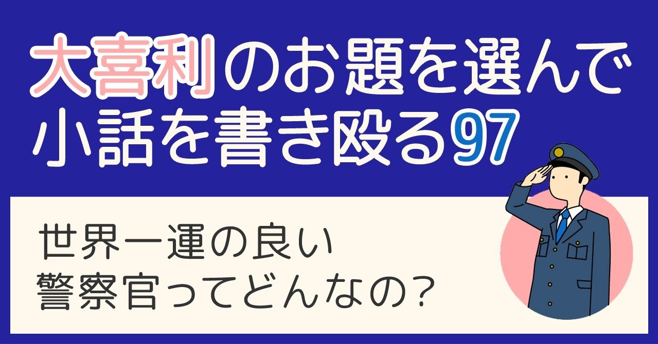 大喜利のお題を選んで小話を書きなぐる97 世界一運の良い警察官ってどんなの Natsuki Abe Note 大喜利のお題を選んで小話を書きなぐる97 世界一運の良い警察官ってどんなの Natsuki Abe Note