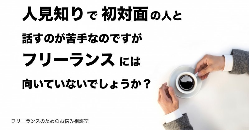 人見知りで初対面の人と話す のが苦手なのですがフリーランスには向いていないでしょうか フリーランスのためのお悩み相談室 菊原智明 フリーランスのための営業力講座 note