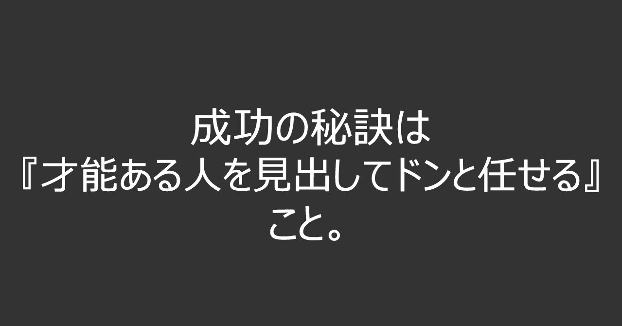 成功の秘訣は 才能ある人を見出してドンと任せる こと 四栗 崇 Note 成功の秘訣は 才能ある人を見出してドンと任せる こと 四栗 崇 Note