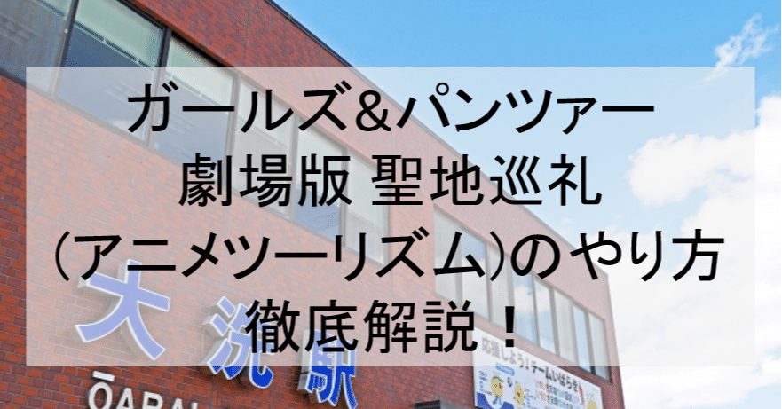 劇場版ガルパン聖地巡礼 アニメツーリズム のやり方舞台解説 ロケ地 場所と行き方を解説 大洗町など アニメ聖地巡礼 旅する亜人 Note