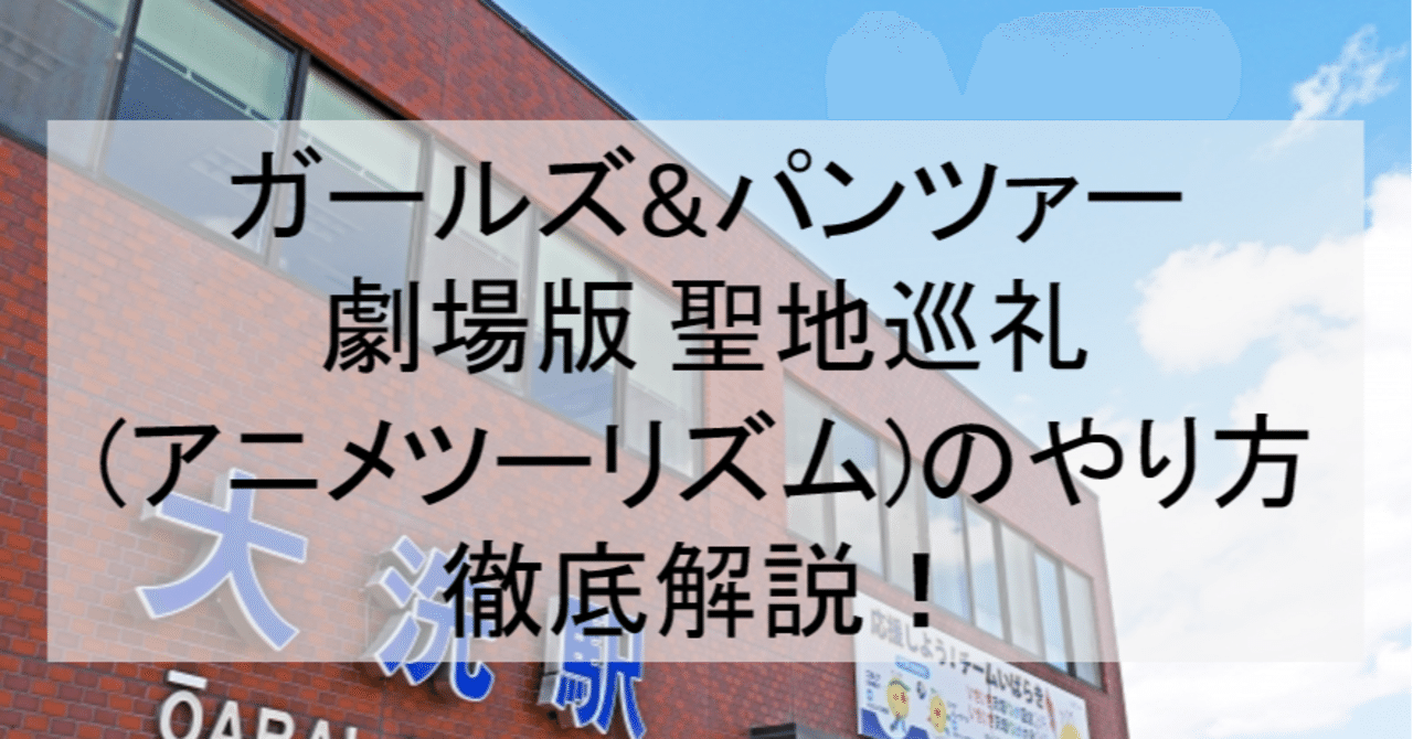 劇場版ガルパン聖地巡礼 アニメツーリズム のやり方舞台解説 ロケ地 場所と行き方を解説 大洗町など アニメ聖地巡礼 旅する亜人 Note