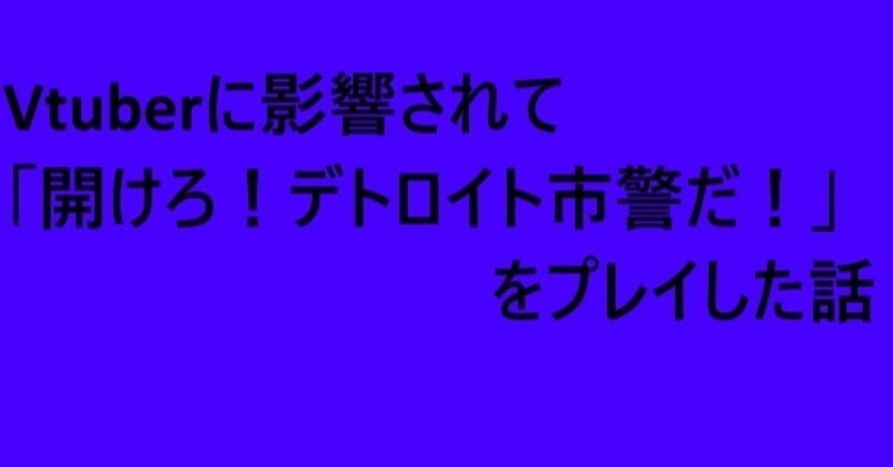 Vtuberに影響されて開けろ デトロイト市警だ をプレイした話 ネタバレ有り そうえん Note