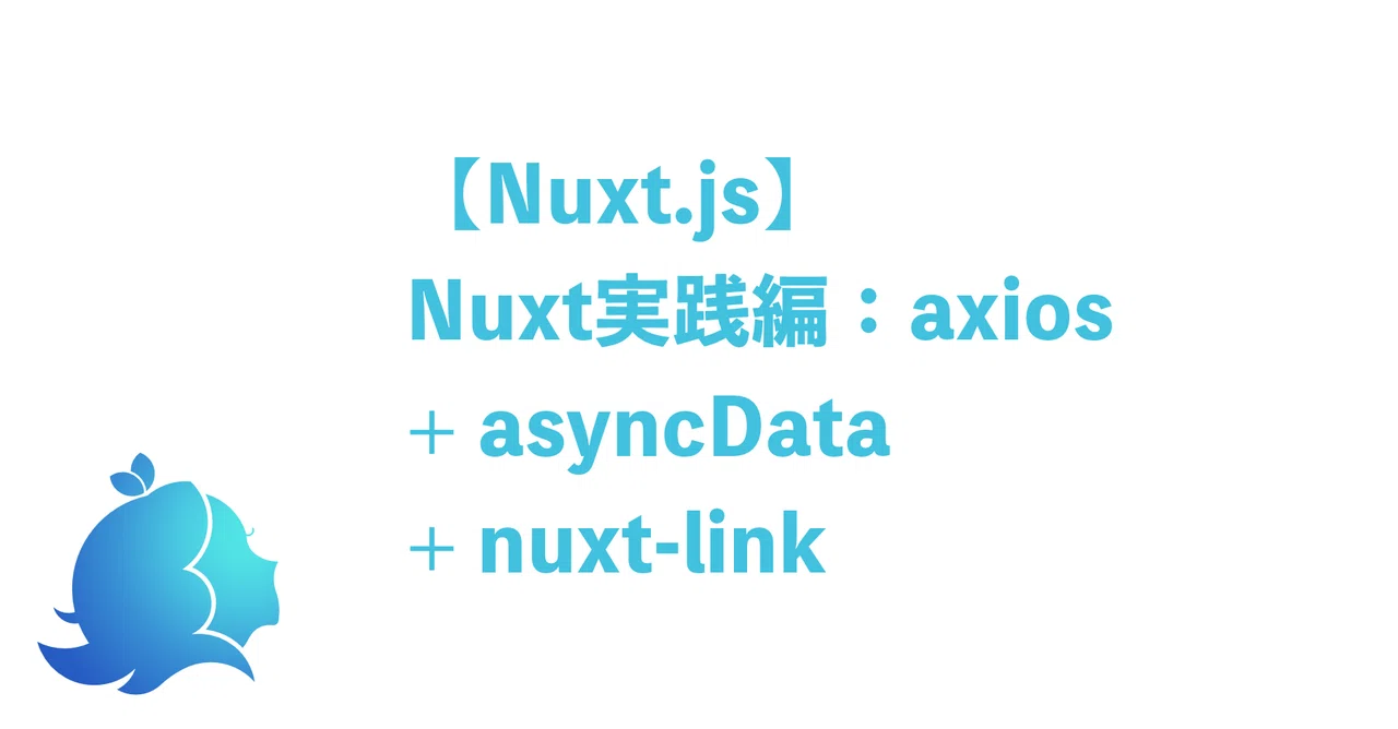 【Nuxt.js】Nuxt実践編：axios + asyncData + nuxt-link｜aLiz