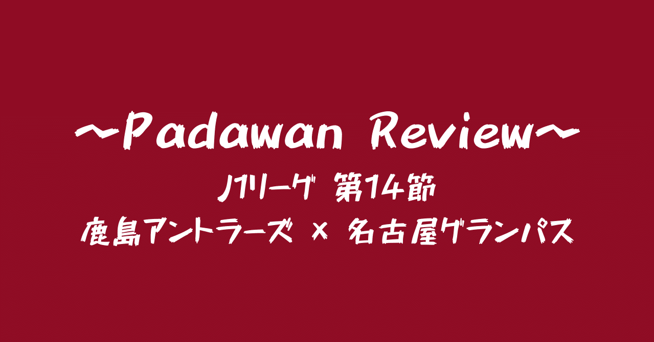J1 第14節 鹿島アントラーズ 名古屋グランパス パダワン Note J1 第14節 鹿島アントラーズ 名古屋グランパス パダワン Note