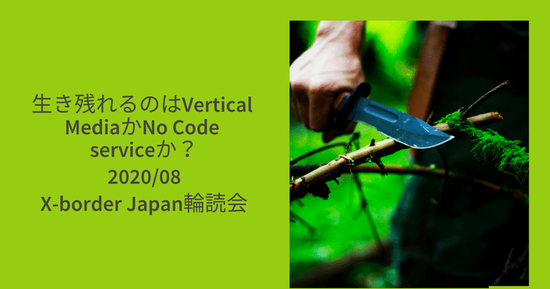 生き残れるのはVertical MediaかNo Code serviceか？ 202008 X-border Japan輪読会