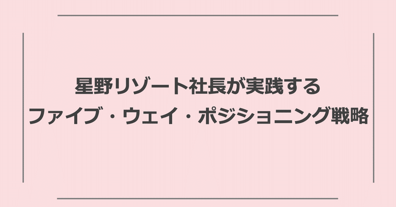 星野リゾート社長が実践するファイブ・ウェイ・ポジショニング戦略とは