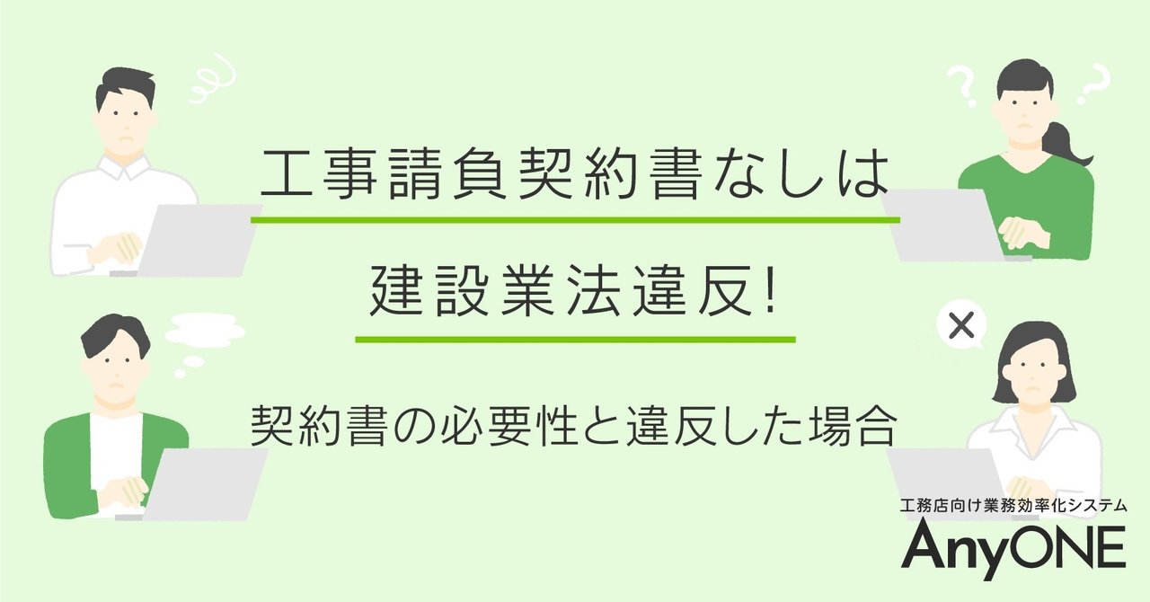 工事請負契約書なしは建設業法違反 契約書の必要性と違反した場合 工務店 住宅建築 建設業者向けお役立ち情報 Anyone Note