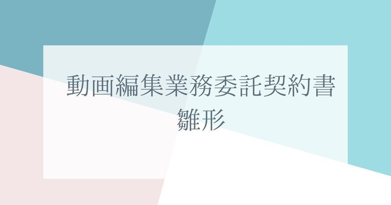 「動画編集業務委託契約書」雛形　wordにコピペですぐにご利用いただけます。