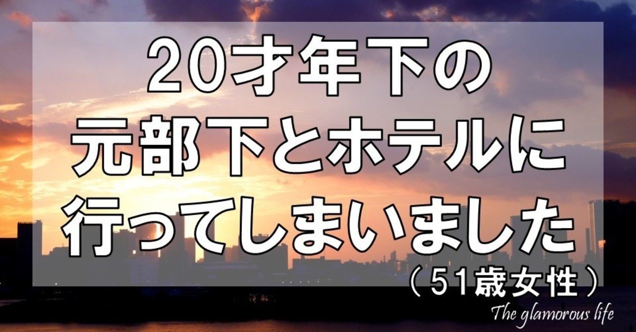 才年下の元部下とホテルに行ってしまいました 51歳女性 グラマラス ライフ By リンダ Note