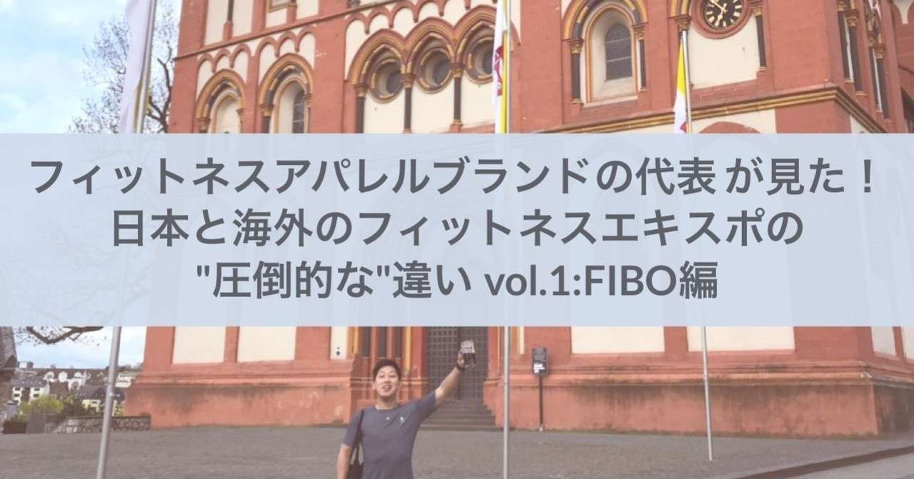 フィットネスアパレルブランドの代表が見た 日本と海外のフィットネスエキスポの 圧倒的な 違い Vol 1 Fibo編 Shogomega Ivtt Note