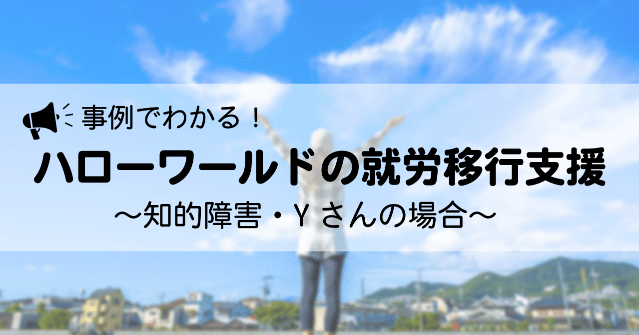 事例でわかる ハローワールドの就労移行支援 知的障害 Yさんの場合 株式会社ハローワールド Note 事例でわかる ハローワールドの就労移行支援 知的障害 Yさんの場合 株式会社ハローワールド Note