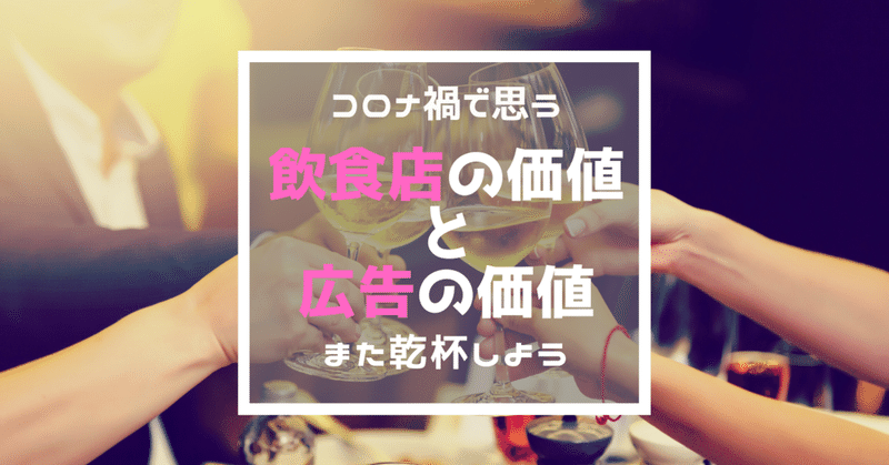 コロナで改めて思う"飲食店"と"広告"の存在意義