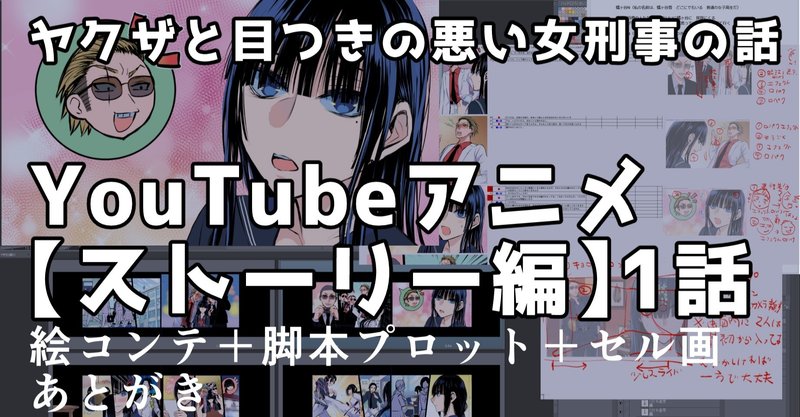 ヤク目youtubeアニメ ストーリー編 1話 女刑事の過去 の巻 脚本プロット 絵コンテ セル画 あとがき 晴十ナツメグ 漫画家 note