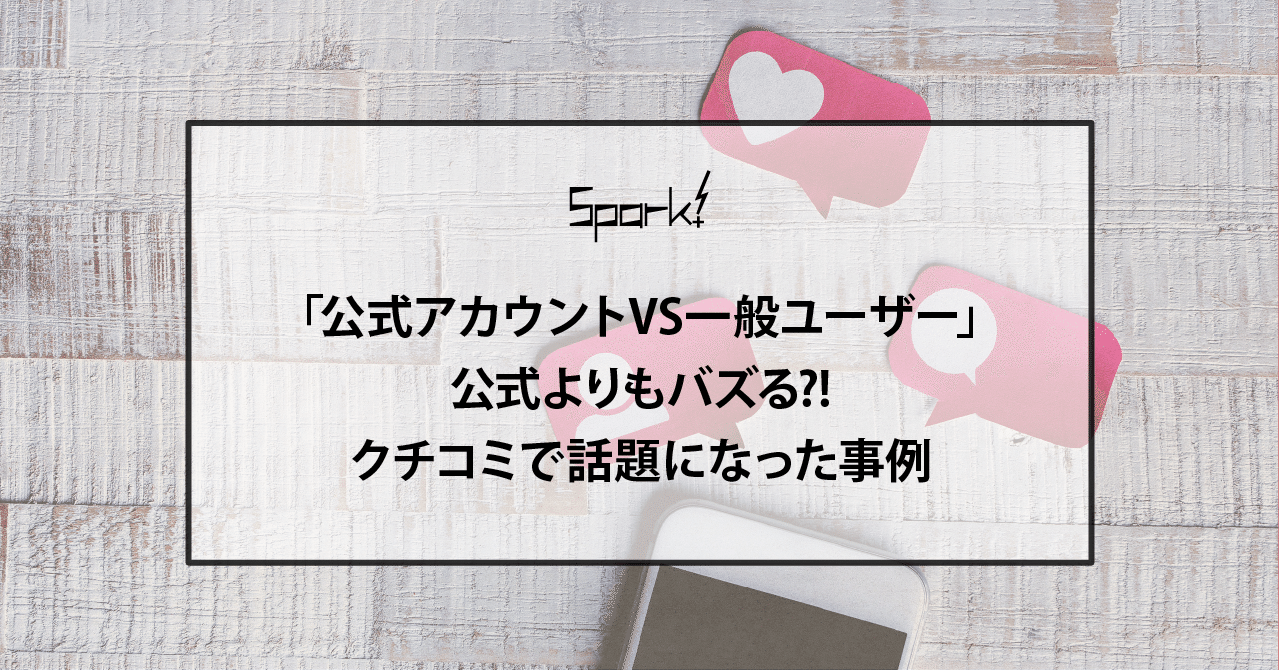 公式アカウントvs一般ユーザー 公式よりもバズる クチコミで話題になった事例 Spark Note