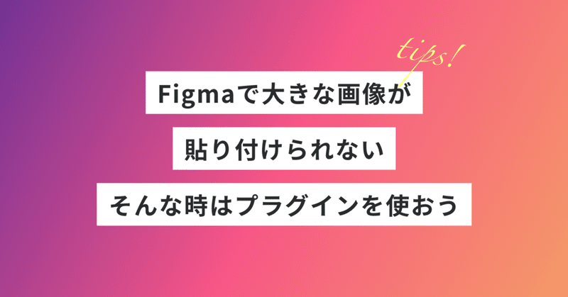 figmaで大きな画像が貼り付けられない。そんな時はプラグインを使おう