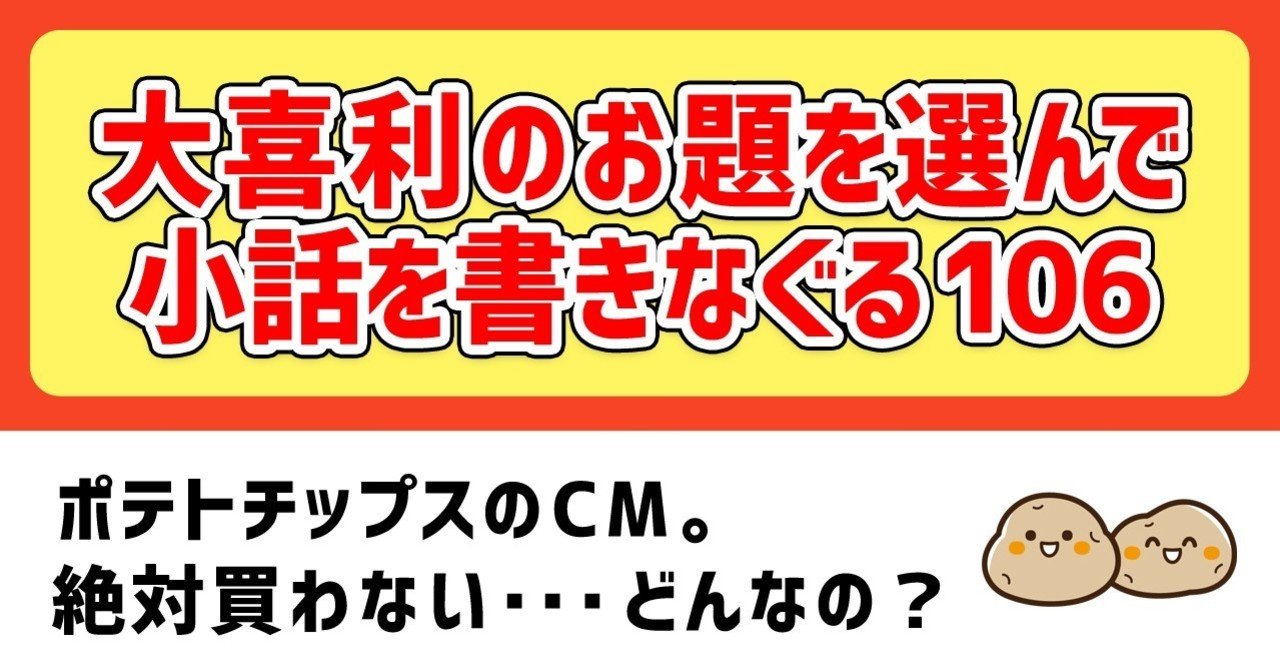 大喜利のお題を選んで小話を書きなぐる106 ポテトチップスのcm 絶対買わない どんなの Natsuki Abe Note