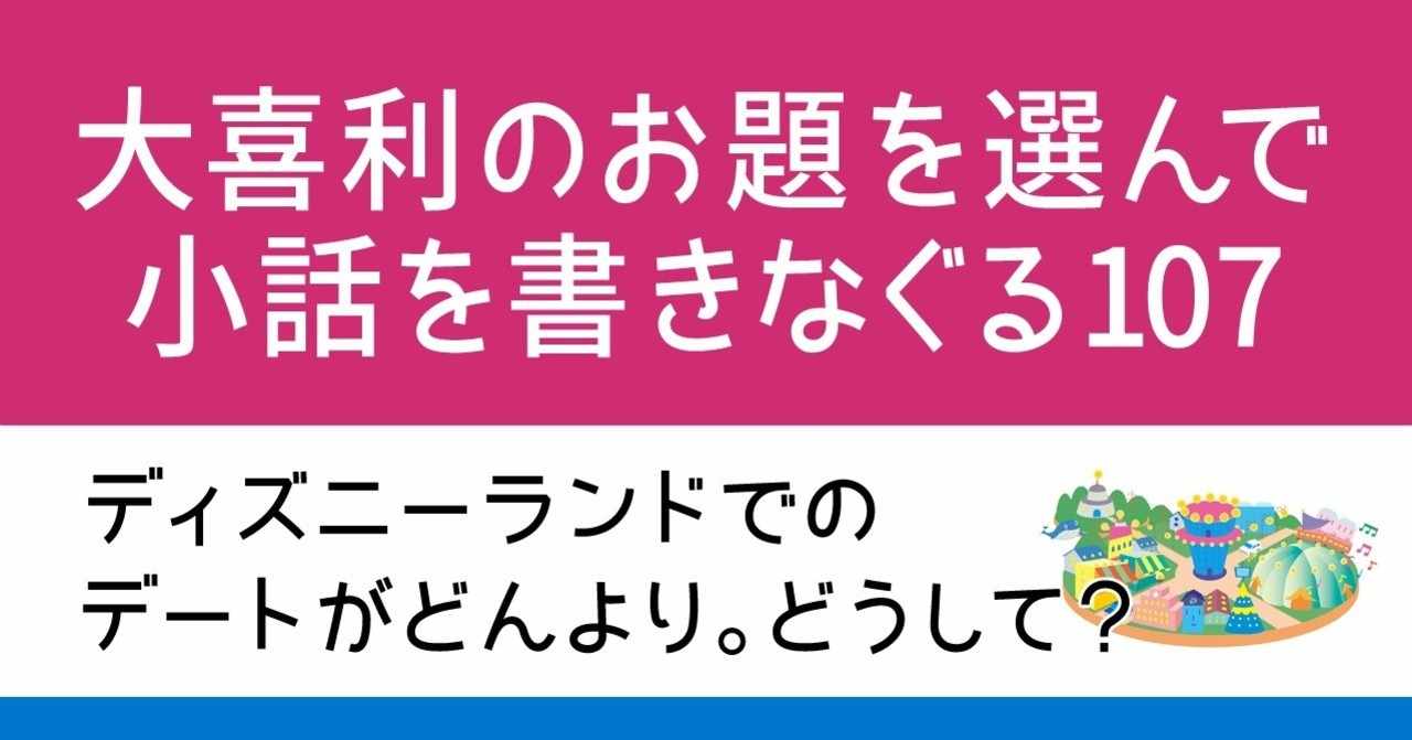 大喜利のお題を選んで小話を書き殴る107 ディズニーランドでのデートがどんより どうして Natuki Abe Note