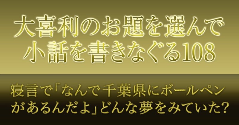 大喜利のお題を選んで小話を書きなぐる108 寝言で なんで千葉県にボールペンがあるんだよ どんな夢をみていた Natsuki Abe Note