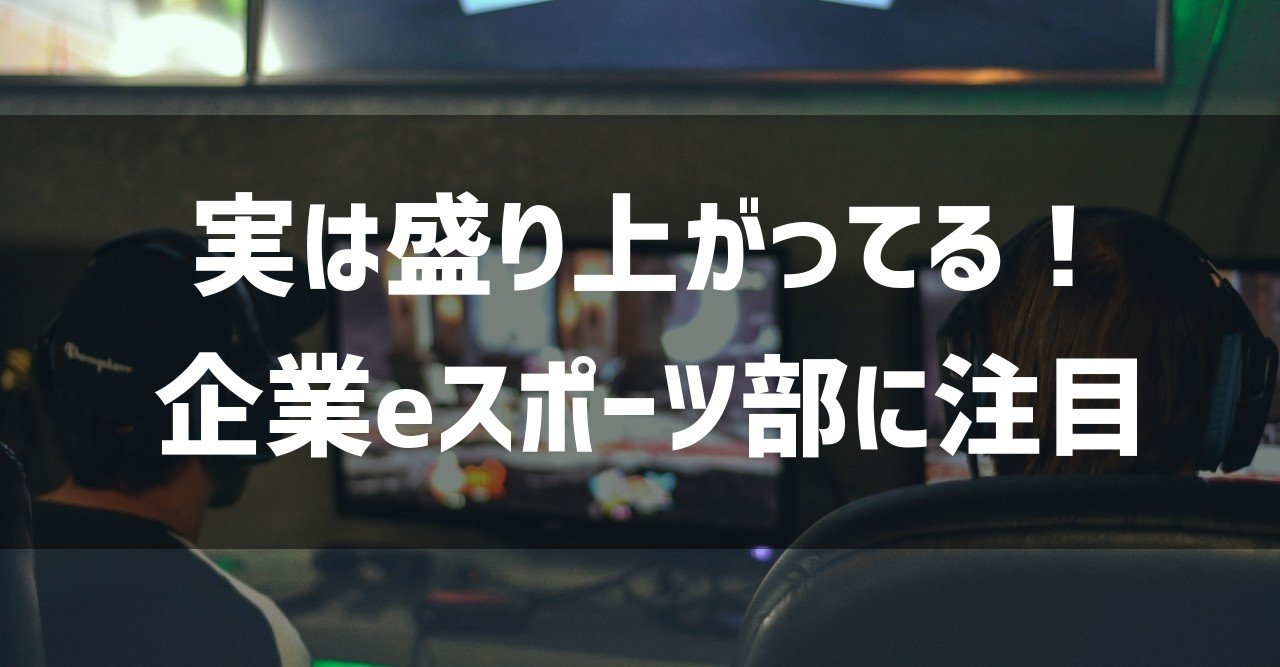 なぜ企業がeスポーツ部を作るのか 新たなシーンとして盛り上がりつつある理由 謎部えむ Note