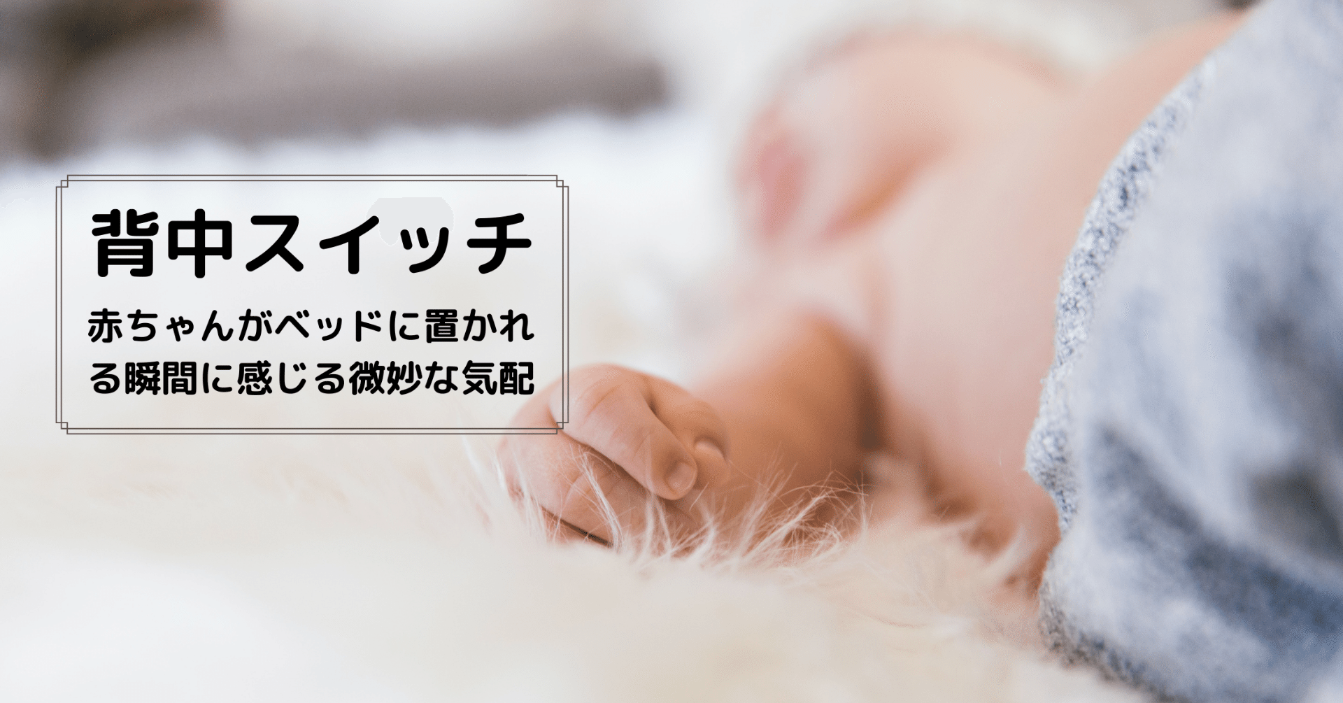 背中スイッチ 赤ちゃんがベッドに置かれる瞬間に感じる微妙な気配 髙岸 亮介 Ryosuke Takagishi Note