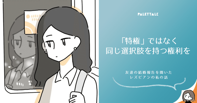 特権 ではなく 同じ選択肢を持つ権利を 友達の結婚報告を聞いた レズビアンの私の話 漫画でわかるlgbtq パレットーク Note