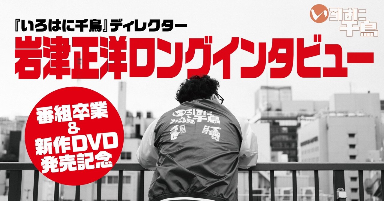 いろはに千鳥 名物ディレクター 岩津正洋 ロングインタビュー 無料記事 Tv Bros テレビブロス Note