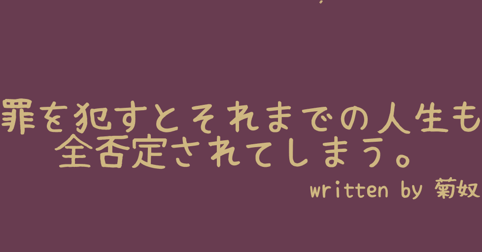 罪を犯すとそれまでの人生も全否定されてしまう Kikuyakko Note 罪を犯すとそれまでの人生も全否定されてしまう Kikuyakko Note