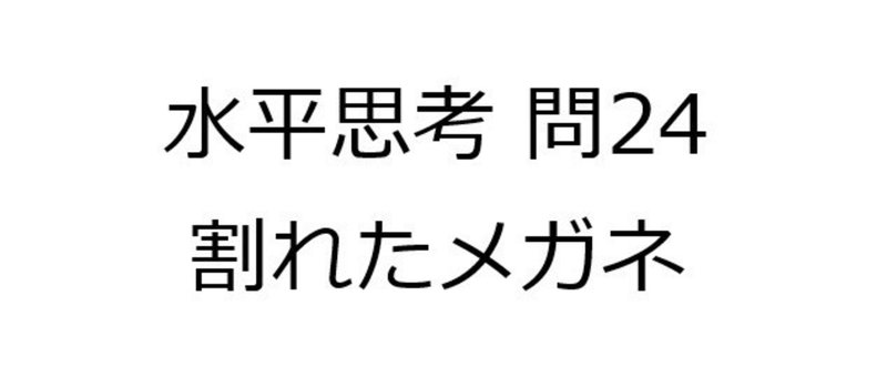 水平思考推理ゲームの問題24 割れたメガネ 難易度 Univprof Note