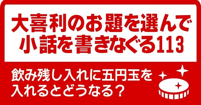 大喜利のお題を選んで小話を書きなぐる113 飲み残し入れに五円玉を入れるとどうなる Natsuki Abe Note 大喜利のお題を選んで小話を書きなぐる113 飲み残し入れに五円玉を入れるとどうなる Natsuki Abe Note