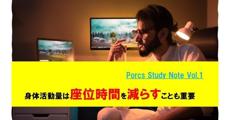 Porcs Study Note Vol.1
身体活動量は座位時間を減らすことも重要