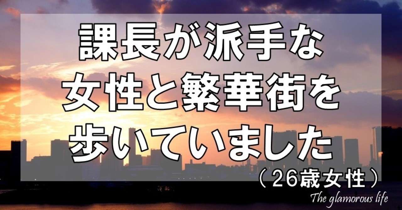 課長が派手な女性と繁華街を歩いてました 26歳女性 グラマラス ライフ By リンダ Note