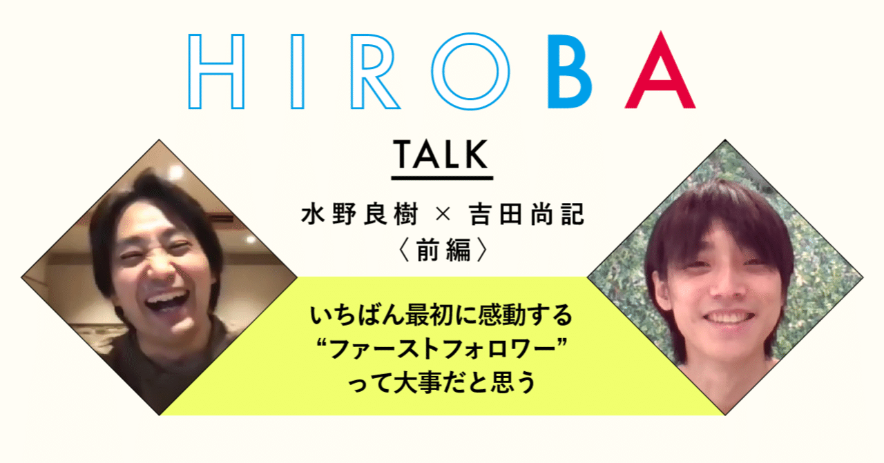 水野良樹 吉田尚記 対談 前編 いちばん最初に感動する ファーストフォロワー って大事だと思う Hiroba
