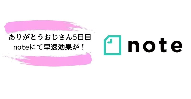 ありがとうおじさん5日目
noteにて早速効果が！