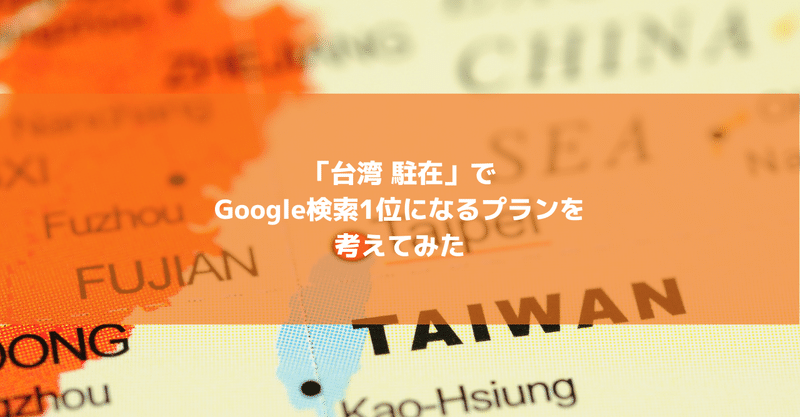 「台湾 駐在」でGoogle検索1位になるプランを考えてみた