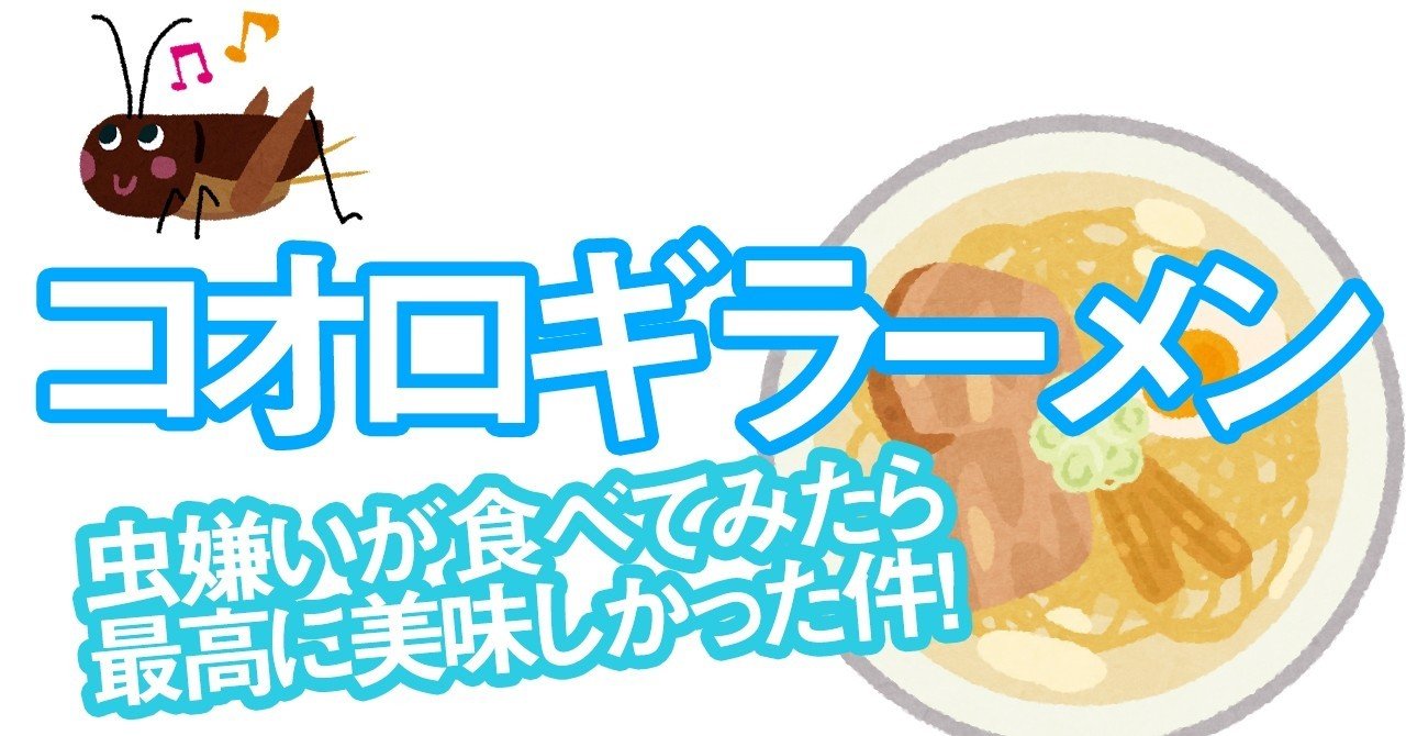 昆虫食 虫嫌いがコオロギラーメン食べてきたら最高だった件 アントシカダ Kobatone Note