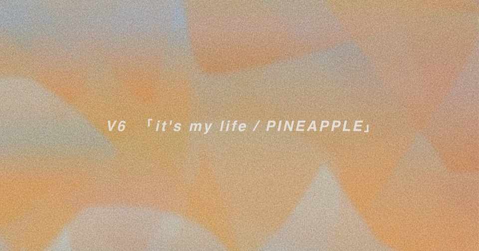 Pineapple と聞いてどんな曲を想像するだろうか 私のアイドル観を変えた勤続25年の男たち V6 It S My Life Pineapple によせて 𝙞𝙩𝙢𝙞 Note