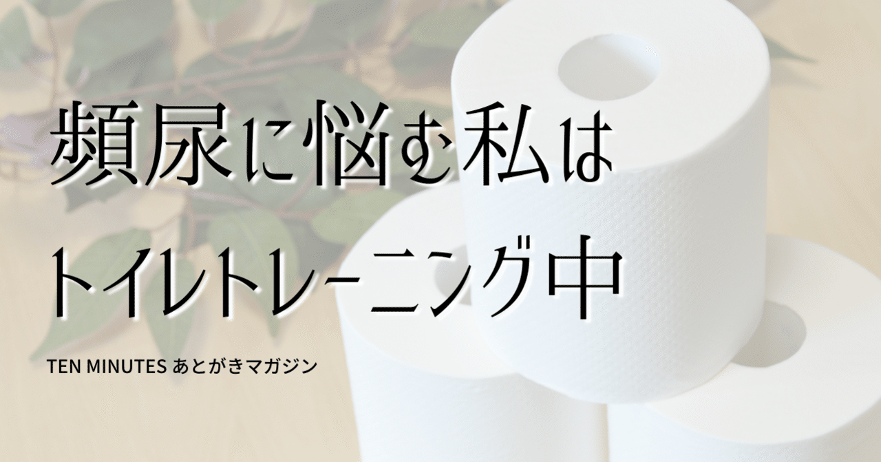 頻尿に悩む私はトイレトレーニング中 蛯原天 note
