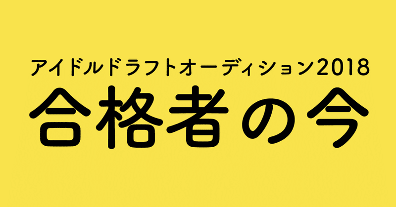 【アイドルドラフトオーディション2018】合格者の今