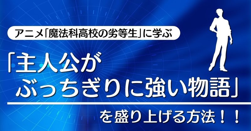 「主人公がぶっちぎりに強い物語」を盛り上げる方法！！｜『魔法科高校の劣等生』に学ぶテクニック