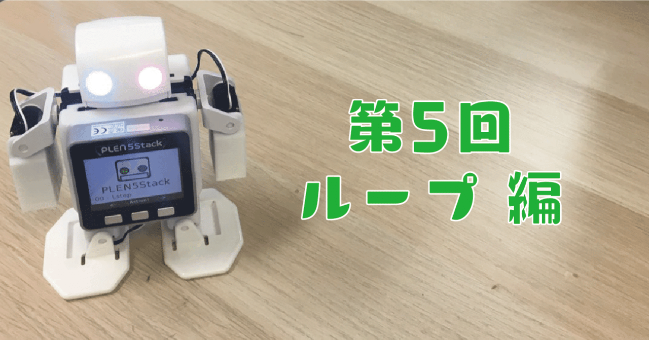 第5回 - ループ 編【PLEN5Stackでプログラミング学習】｜PLEN