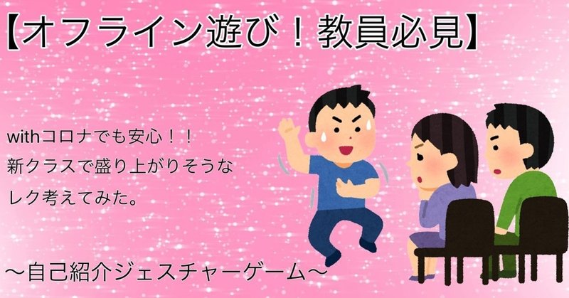 オフラインの遊び 教員必見 Withコロナでも安心 新クラスで盛り上がりそうなレクを考えてみた 自己紹介ジェスチャーゲーム N高 S高 代々木キャンパス プロジェクトn Note