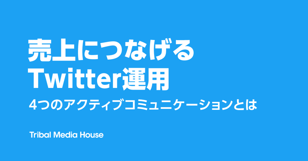 売上につなげるtwitter運用に必要な 4つのアクティブコミュニケーション とは トライバルメディアハウス