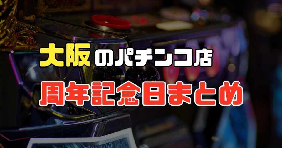 大阪のパチンコ屋の周年日リスト まくる Note