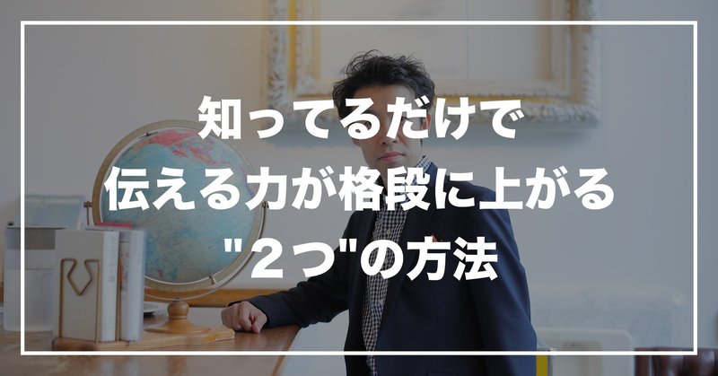 #36 「知ってるだけで伝える力が格段に上がる"２つ"の方法」